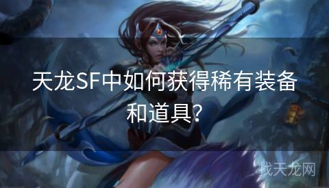 天龙SF中如何获得稀有装备和道具？