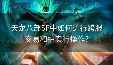 天龙八部SF中如何进行跨服交易和拍卖行操作？