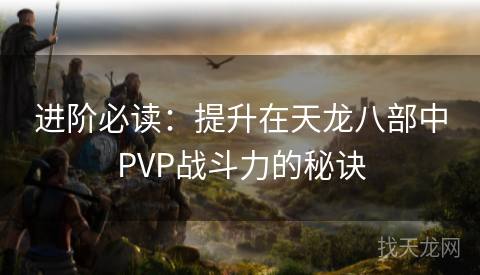 进阶必读：提升在天龙八部中PVP战斗力的秘诀